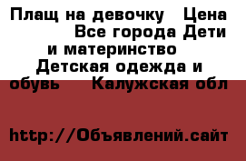 Плащ на девочку › Цена ­ 1 000 - Все города Дети и материнство » Детская одежда и обувь   . Калужская обл.